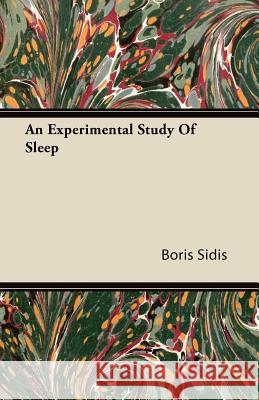 An Experimental Study of Sleep Boris Sidis 9781446094457 Burman Press