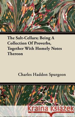 The Salt-Cellars; Being a Collection of Proverbs, Together with Homely Notes Thereon Charles Haddon Spurgeon 9781446099384 Meisel Press