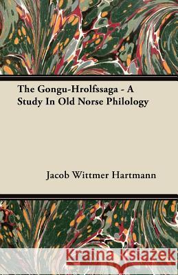 The Gongu-Hrolfssaga - A Study in Old Norse Philology Jacob Wittmer Hartmann 9781446099988 Redgrove Press