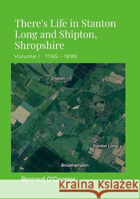 There's Life in Stanton Long and Shipton, Shropshire: Volume I 1765 - 1899 Bernard O'Connor 9781446113516 Lulu.com