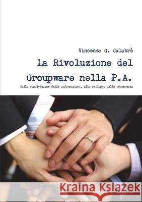La Rivoluzione del Groupware nella PA Calabro', Vincenzo G. 9781446125021 Lulu.com