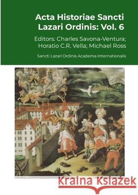 Acta Historiae Sancti Lazari Ordinis - Volume 6 Charles Savona-Ventura Horatio C. R. Vella Michael Ross 9781446127513