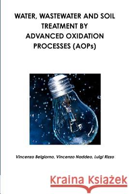 Water, wastewater and soil treatment by advanced oxidation processes (AOPs) Vincenzo Naddeo, Luigi Rizzo, Vincenzo Belgiorno 9781446129678