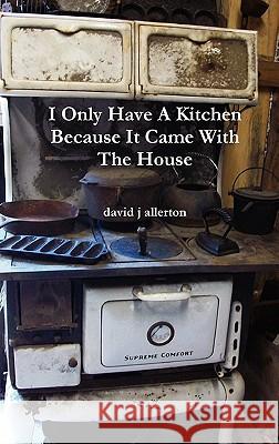 I Only Have A Kitchen Because It Came With The House David J Allerton 9781446130018