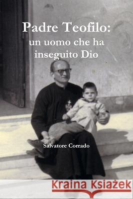 Padre Teofilo: un uomo che ha inseguito Dio Salvatore Corrado 9781446133293