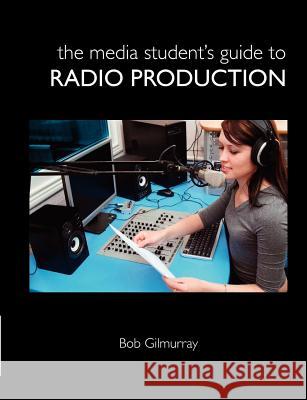 The Media Student's Guide to Radio Production Bob Gilmurray 9781446134467 Lulu.com