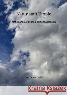 Natur statt Utopie: Nat?rliches statt ideologisches Denken Jan Deichmohle 9781446136164 Lulu.com