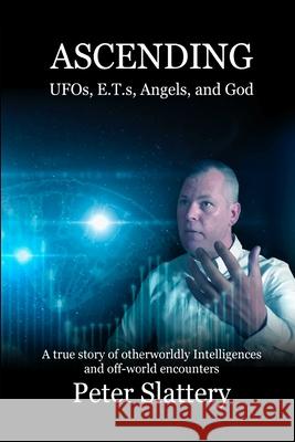 Ascending: UFOs, E.T.s, Angels, and God Peter Slattery 9781446140710