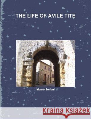The Life of Avile Tite Soriani, Mauro 9781446151198 Lulu.com