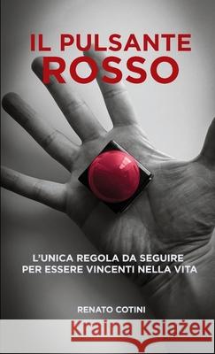 Il Pulsante Rosso: L'unica regola da seguire per essere vincenti nella vita Renato Cotini 9781446152362 Lulu.com