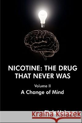 Nicotine: The Drug That Never Was (Volume II) A Change of Mind Chris Holmes 9781446161487 Lulu.com