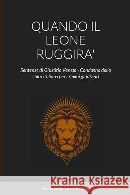 Quando Il Leone Ruggira': Sentenza di Giustizia Veneta - Condanna dello stato italiano per crimini giudiziari Corte Di Giustizi 9781446180198 Lulu.com