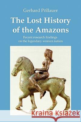 The Lost History of the Amazons Gerhard Pöllauer 9781446193051 Lulu.com