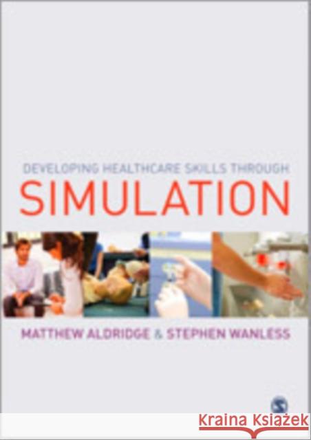 Developing Healthcare Skills Through Simulation Aldridge, Matthew 9781446201244 Sage Publications (CA)