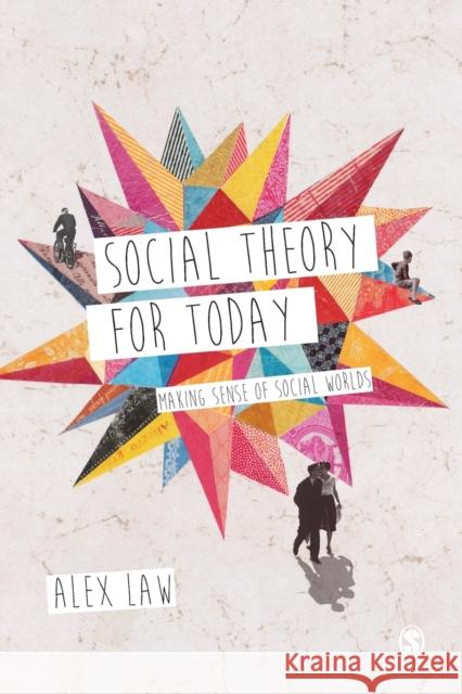 Social Theory for Today: Making Sense of Social Worlds Alex Law 9781446209028 Sage Publications Ltd