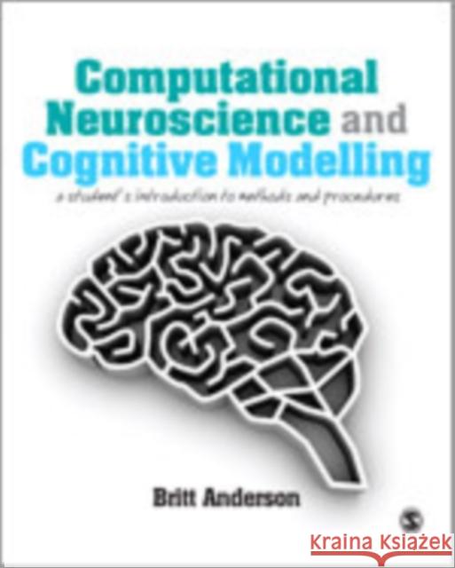 Computational Neuroscience and Cognitive Modelling: A Student′s Introduction to Methods and Procedures Anderson, Britt 9781446249291 Sage Publications (CA)