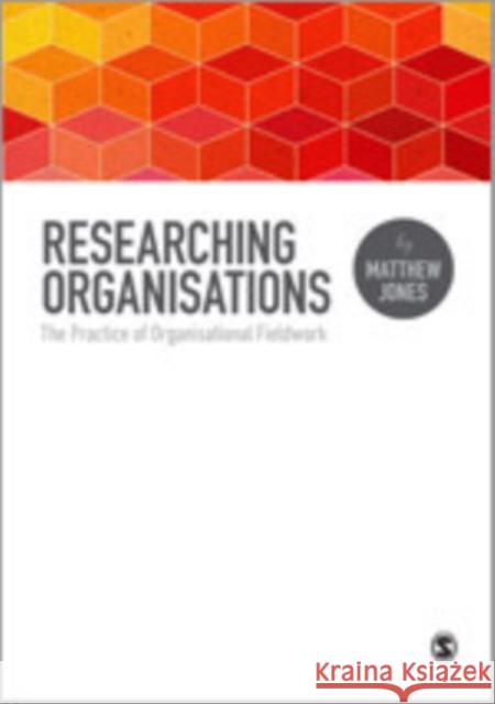 Researching Organizations: The Practice of Organizational Fieldwork Jones, Matthew 9781446257210 Sage Publications (CA)