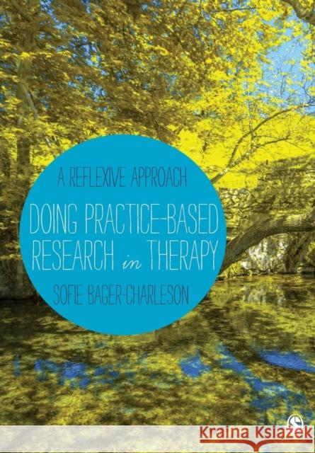 Doing Practice-based Research in Therapy : A Reflexive Approach Sofie Bager-Charleson 9781446266731 Sage Publications (CA)