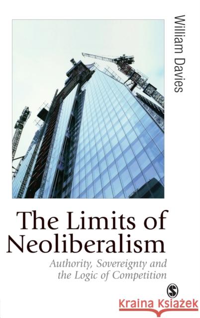 The Limits of Neoliberalism: Authority, Sovereignty and the Logic of Competition Davies, William 9781446270684 Sage Publications (CA)