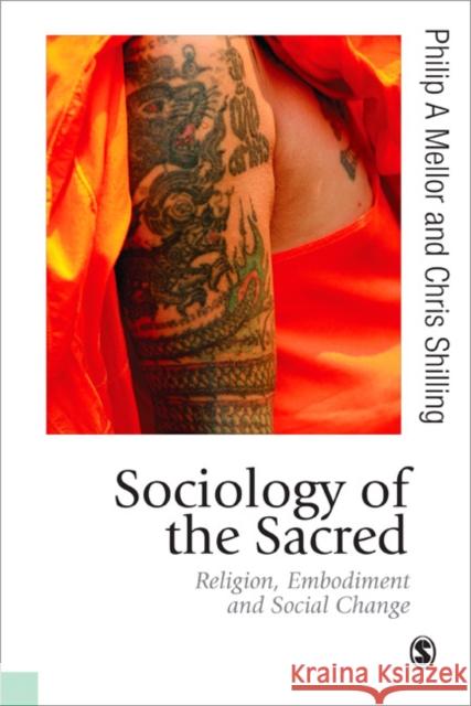 Sociology of the Sacred: Religion, Embodiment and Social Change Philip A. Mellor Chris Shilling 9781446272237