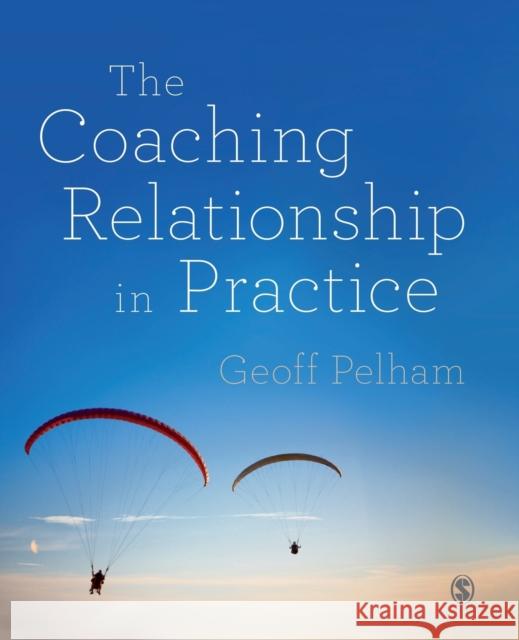 The Coaching Relationship in Practice Geoff Pelham 9781446275122 Sage Publications Ltd