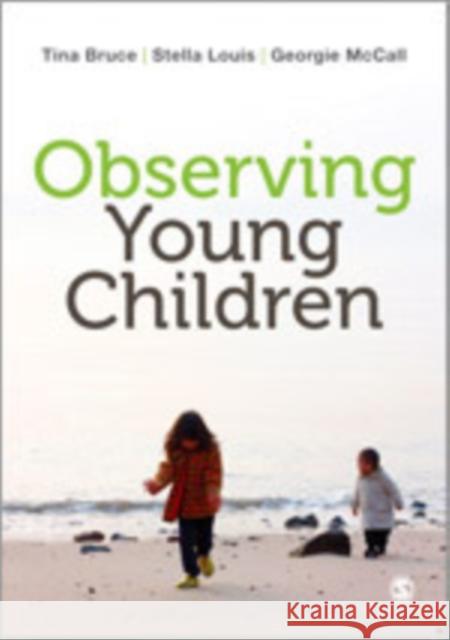 Observing Young Children Tina Bruce Stella Louis Georgie McCall 9781446285800 Sage Publications (CA)