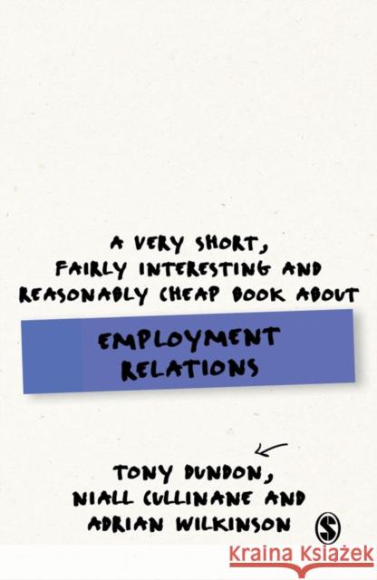 A Very Short, Fairly Interesting and Reasonably Cheap Book about Employment Relations Tony Dundon Niall Cullinane Adrian Wilkinson 9781446294109