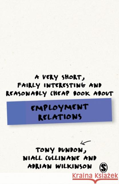 A Very Short, Fairly Interesting and Reasonably Cheap Book about Employment Relations Tony Dundon Niall Cullinane Adrian Wilkinson 9781446294116