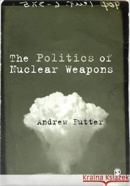 The Politics of Nuclear Weapons Andrew Futter 9781446294307 Sage Publications Ltd