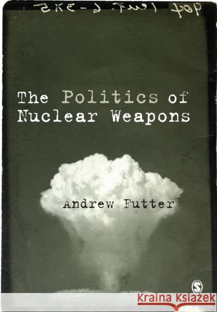 The Politics of Nuclear Weapons Andrew Futter 9781446294314 Sage Publications Ltd