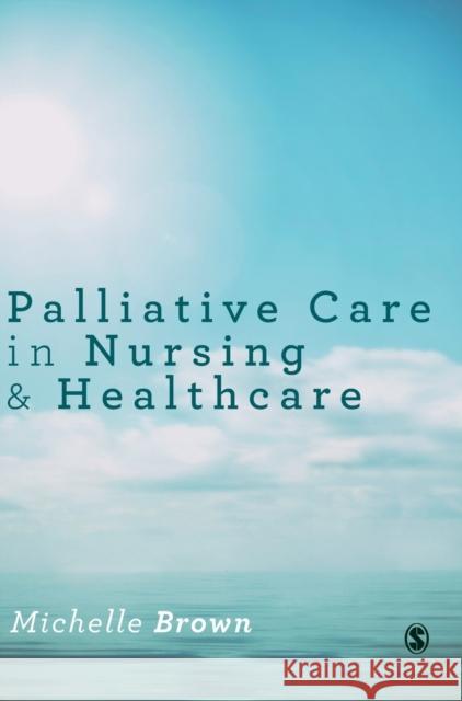 Palliative Care in Nursing and Healthcare Michelle Brown 9781446295687 Sage Publications Ltd