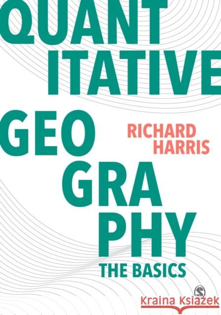 Quantitative Geography: The Basics Richard Harris 9781446296530
