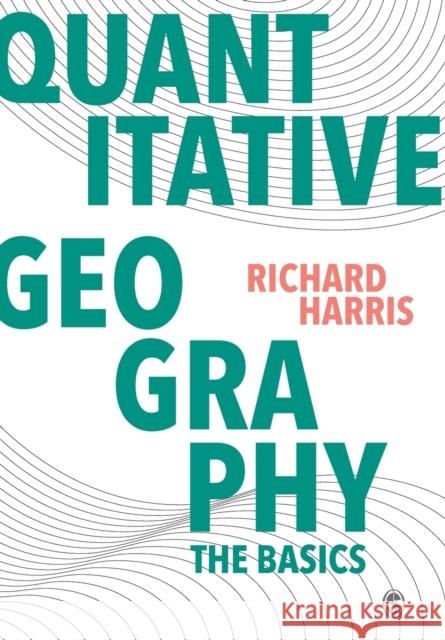 Quantitative Geography: The Basics Richard Harris 9781446296547