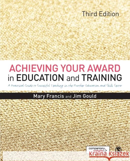 Achieving Your Award in Education and Training: A Practical Guide to Successful Teaching in the Further Education and Skills Sector Jim Gould 9781446298237 Sage Publications Ltd