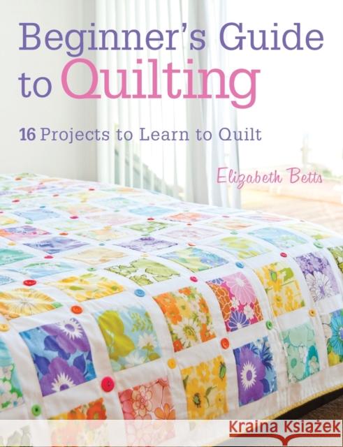 Beginner'S Guide to Quilting: 16 Projects to Learn to Quilt Elizabeth (Author) Betts 9781446302545 David & Charles