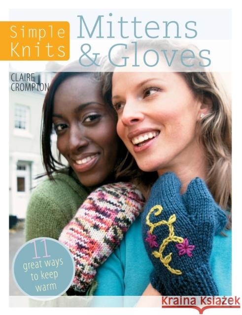 Simple Knits Mittens & Gloves: 11 Great Ways to Keep Warm Crompton, Clare 9781446303047