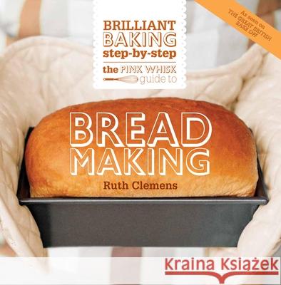 The Pink Whisk Guide to Bread Making: Brilliant Baking Step-By-Step Ruth Clemens 9781446303269 0