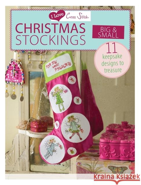 I Love Cross Stitch - Christmas Stockings Big & Small: 11 Keepsake Designs to Treasure Various Contributors 9781446303337 0