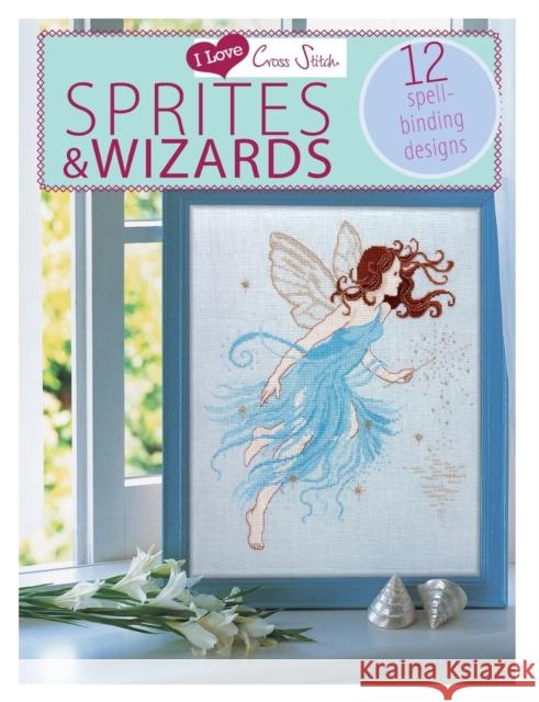 I Love Cross Stitch - Sprites & Wizards: 12 Spell-Binding Designs Various 9781446303429 David & Charles Publishers