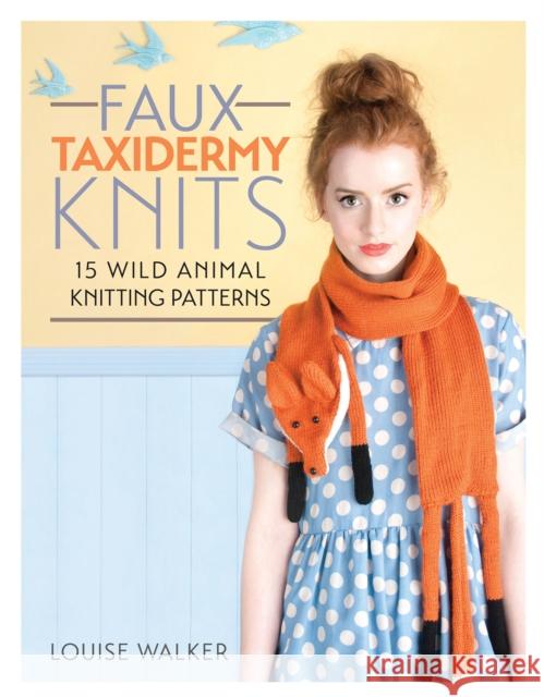 Faux Taxidermy Knits: 15 Wild Animal Knitting Patterns Louise (Author) Walker 9781446304532 David & Charles