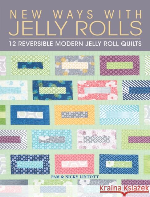 New Ways with Jelly Rolls: 12 Reversible Modern Jelly Roll Quilts Pam Lintott Nicky Lintott 9781446304761