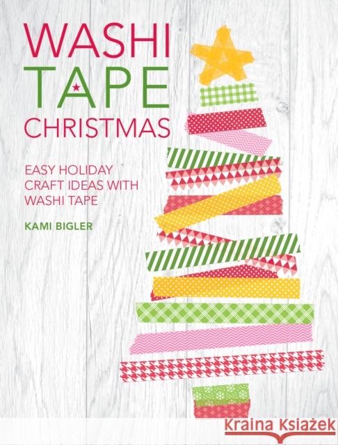 Washi Tape Christmas: Easy Holiday Craft Ideas with Washi Tape Kami Bigler 9781446305034