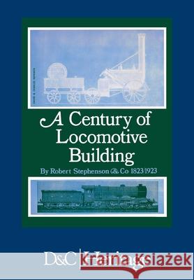 A Century of Locomotive Building: By Robert Stephenson & Co 1823/1923 Warren, J. G. H. 9781446305867 David & Charles Publishers