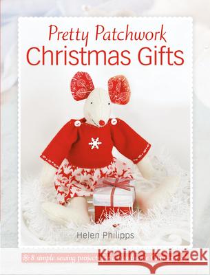 Pretty Patchwork Christmas Gifts: 8 Simple Sewing Patterns for a Handmade Christmas Helen Philipps (Author) 9781446306239 David & Charles