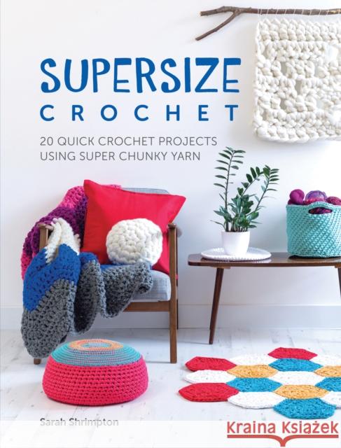 Supersize Crochet: 20 Quick Crochet Projects Using Super Chunky Yarn Sarah Shrimpton 9781446306598