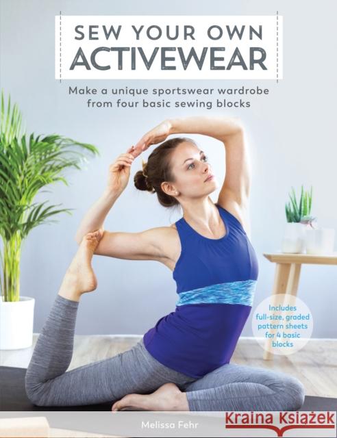 Sew Your Own Activewear: Make a Unique Sportswear Wardrobe from Four Basic Sewing Blocks Melissa Fehr 9781446306703