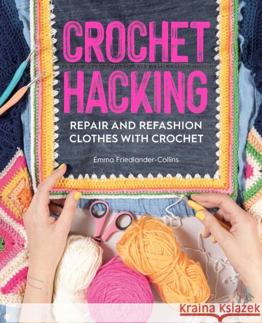 Crochet Hacking: Repair and Refashion Clothes with Crochet Emma Friedlander-Collins 9781446308127