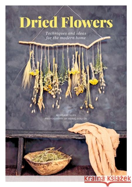 Dried Flowers: Techniques and Ideas for the Modern Home Illes, Morgane 9781446308141 David & Charles