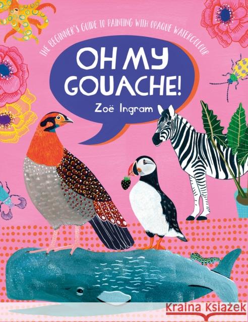Oh My Gouache!: The Beginner's Guide to Painting with Opaque Watercolour Zoe (Author) Ingram 9781446308318 David & Charles