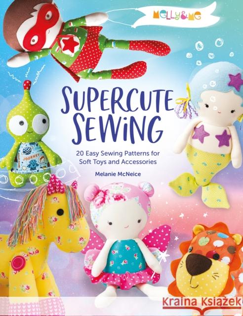 Melly & Me: Supercute Sewing: 20 Easy Sewing Patterns for Soft Toys and Accessories Melly & (Author) Me 9781446308400 David & Charles
